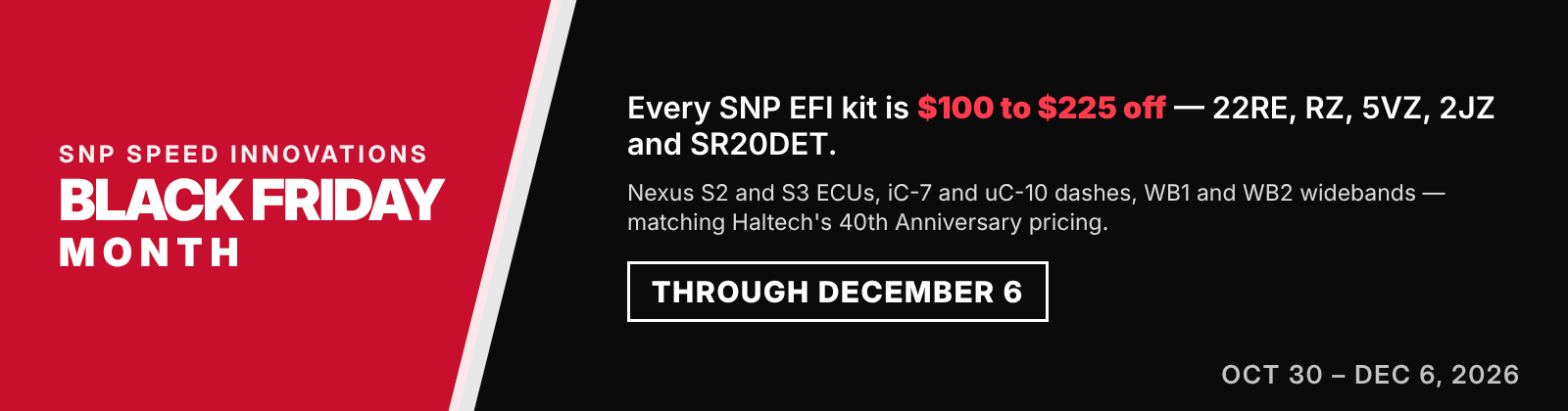 SNP Black Friday Month — every SNP EFI kit $100 to $225 off, Nexus S2 and S3 ECUs, dashes and widebands matching Haltech's 40th Anniversary pricing, through December 6